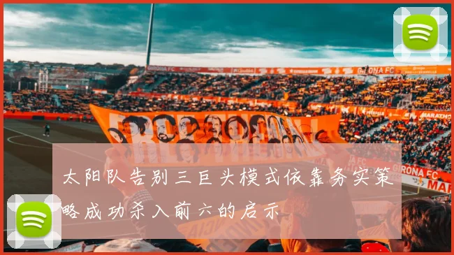 太阳队告别三巨头模式依靠务实策略成功杀入前六的启示