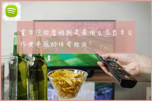 霍华德称詹姆斯是最佳后卫首年合作便夺冠的传奇经历