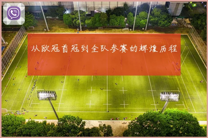 从欧冠首冠到全队参赛的辉煌历程