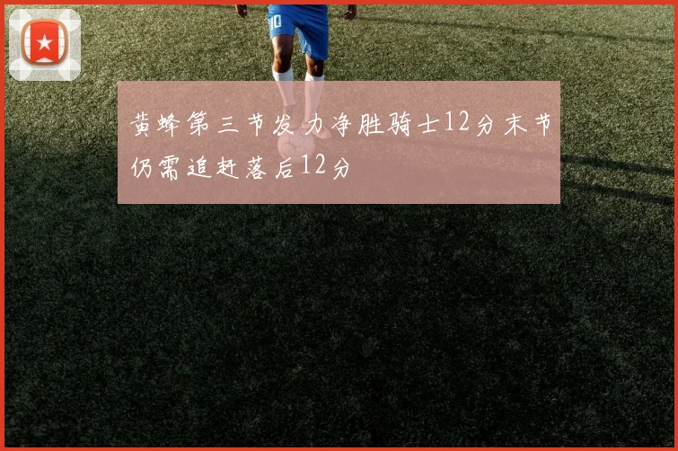 黄蜂第三节发力净胜骑士12分末节仍需追赶落后12分