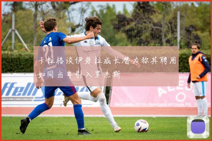 卡拉格谈伊劳拉成长潜力称其聘用如同当年引入罗杰斯